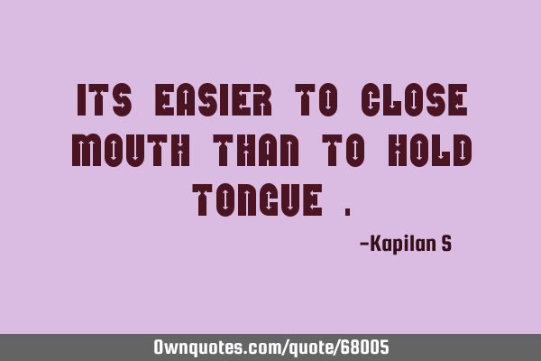 Its Easier to close MOUTH than to hold TONGUE