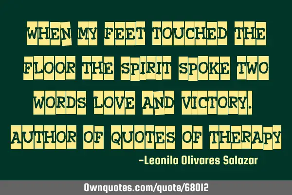 "When my feet touched the floor the spirit spoke two words, love and victory." Author of Quotes of T