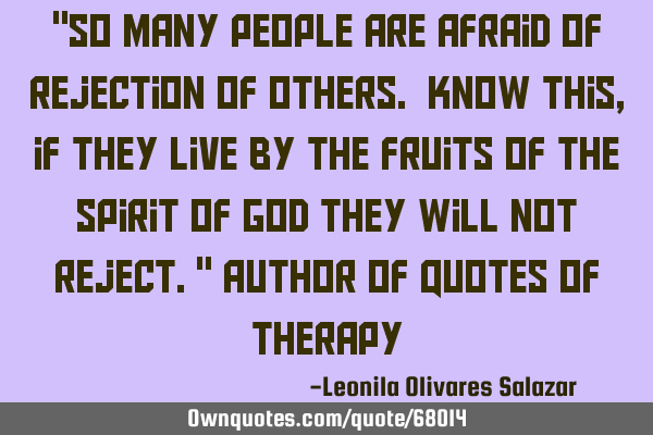 "So many people are afraid of rejection of others. Know this, if they live by the fruits of the S