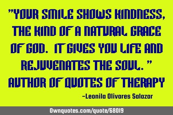 "Your smile shows kindness, the kind of a natural grace of God. It gives you life and rejuvenates