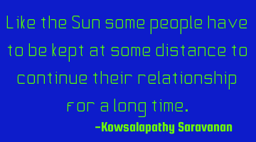 Like the Sun some people have to be kept at some distance to continue their relationship for a long