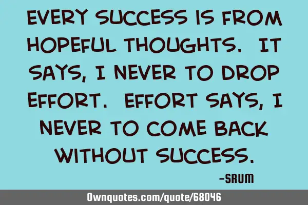 Every success is from hopeful thoughts. It says, I never to drop effort. Effort says, I never to