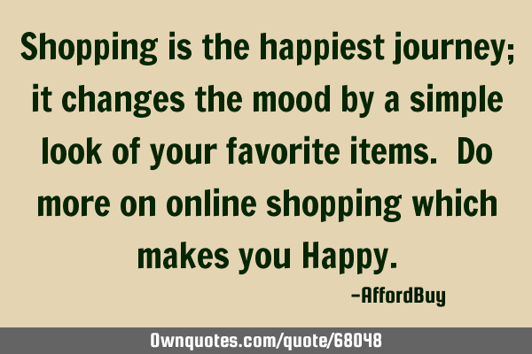 Shopping is the happiest journey; it changes the mood by a simple look of your favorite items. Do