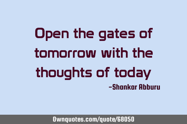 Open the gates of tomorrow with the thoughts of