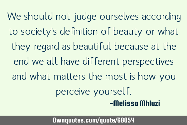 We should not judge ourselves according to society
