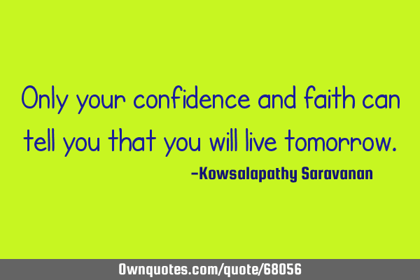 Only your confidence and faith can tell you that you will live