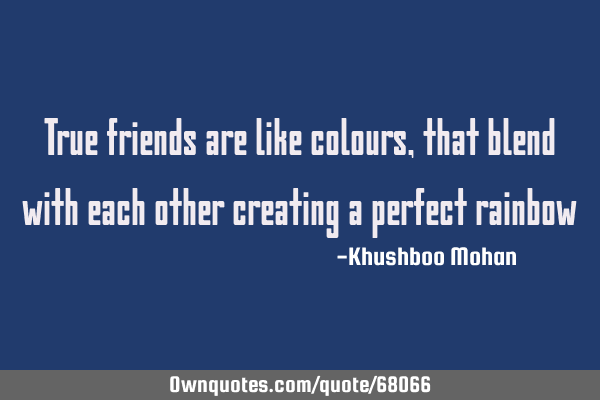 True friends are like colours, that blend with each other creating a perfect