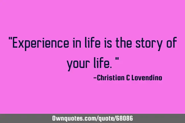 "Experience in life is the story of your life."