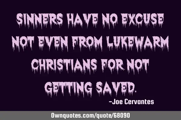 Sinners have no excuse not even from lukewarm Christians for not getting