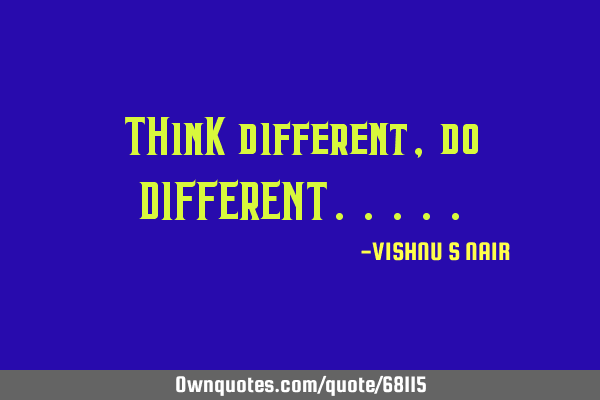 THinK different ,do DIFFERENT