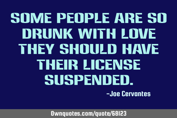 Some people are so drunk with love they should have their license