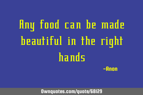 Any food can be made beautiful in the right