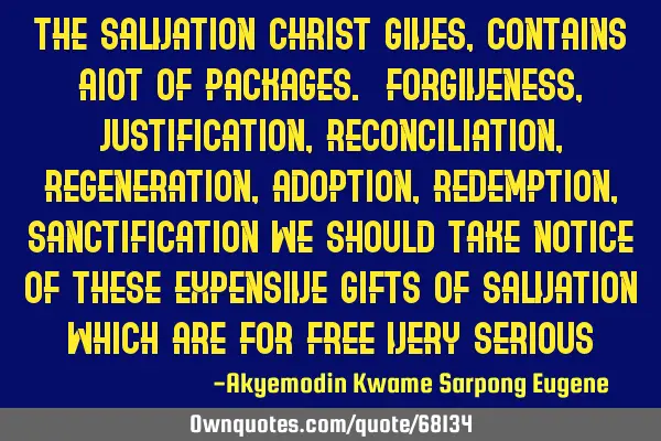 The salvation Christ gives,contains aIot of packages. Forgiveness,justification, Reconciliation,