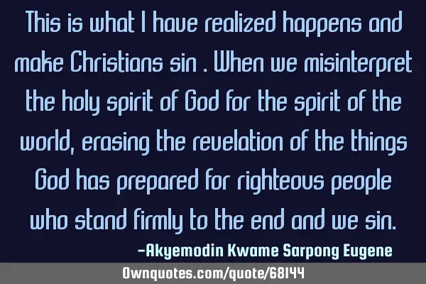This is what I have realized happens and make Christians sin .when we misinterpret the holy spirit