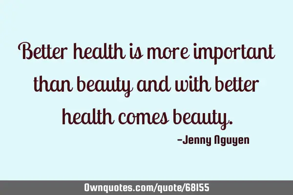 Better health is more important than beauty and with better health comes