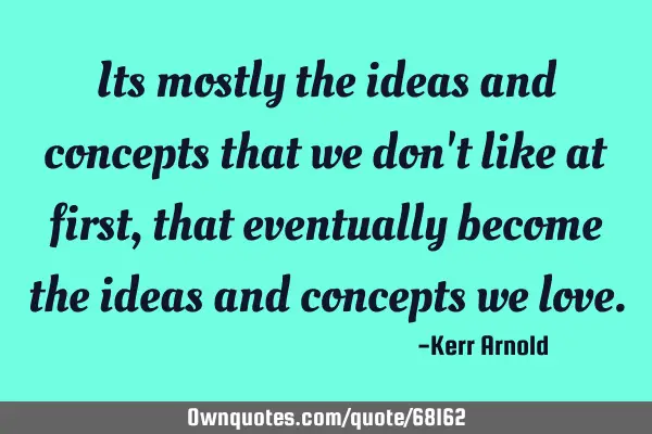 Its mostly the ideas and concepts that we don