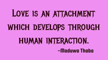 Love is an attachment which develops through human interaction.