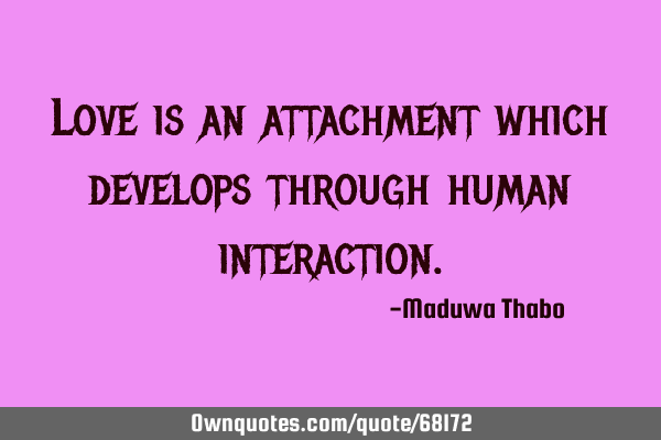 Love is an attachment which develops through human