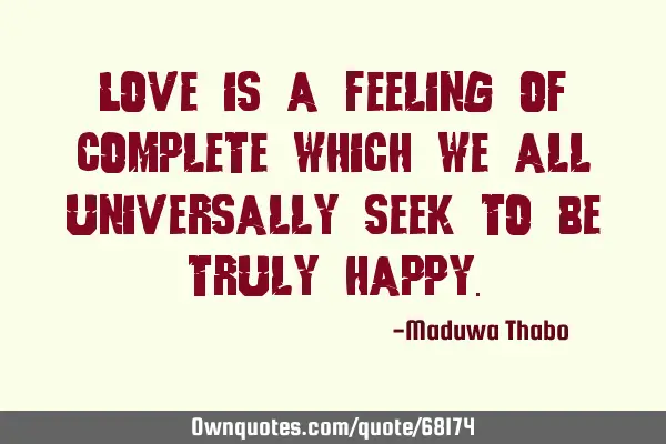 Love is a feeling of complete which we all universally seek to be truly