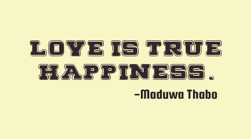 Love is true happiness.