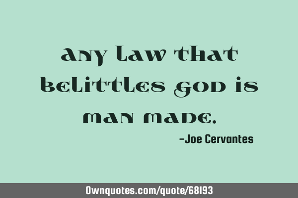 Any law that belittles God is man