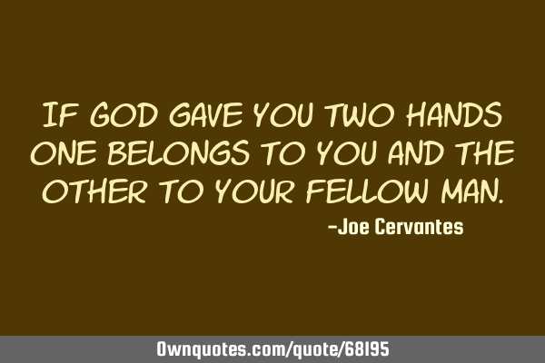 If God gave you two hands one belongs to you and the other to your fellow