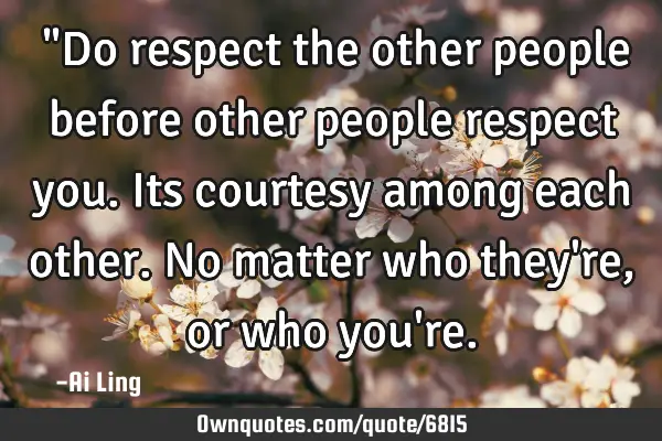 ‎"Do respect the other people before other people respect you. Its courtesy among each other. No