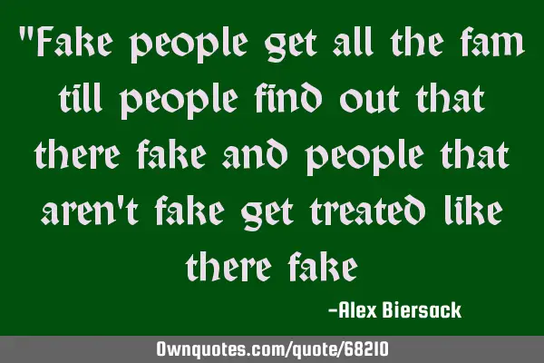 "Fake people get all the fam till people find out that there fake and people that aren