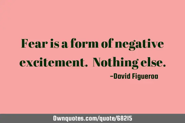 Fear is a form of negative excitement. Nothing