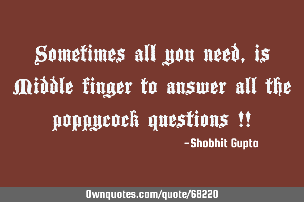 Sometimes all you need, is Middle finger to answer all the poppycock questions !!