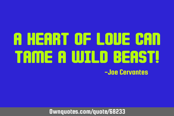 A heart of love can tame a wild beast!