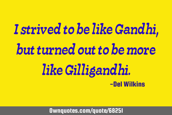 I strived to be like Gandhi, but turned out to be more like G