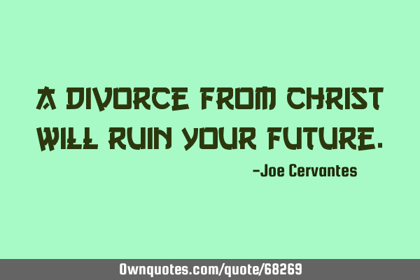 A divorce from Christ will ruin your