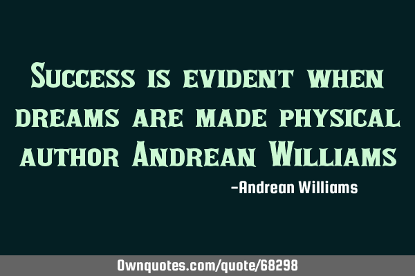 Success is evident when dreams are made physical author Andrean W