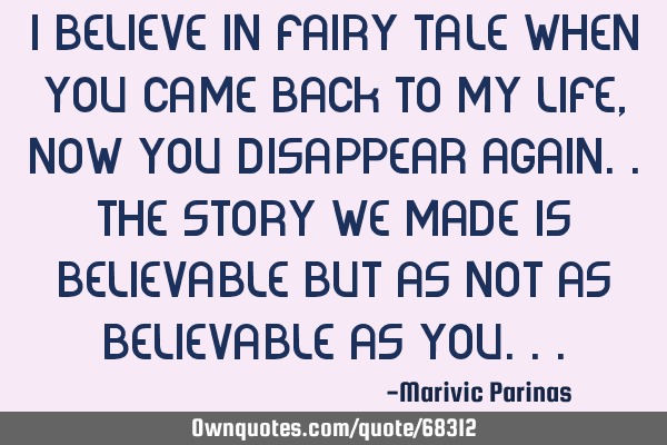 I believe in fairy tale when you came back to my life,now you disappear again..the story we made is