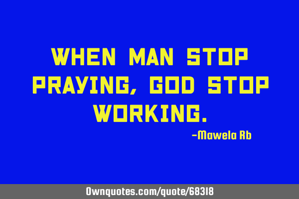 When man stop praying,God stop