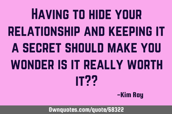 Having to hide your relationship and keeping it a secret should make you wonder is it really worth