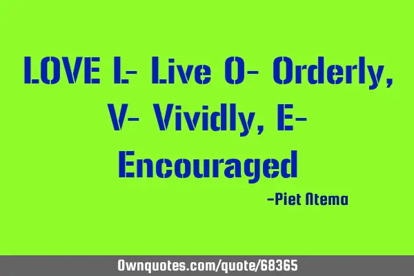 LOVE L- Live O- Orderly, V- Vividly, E- E