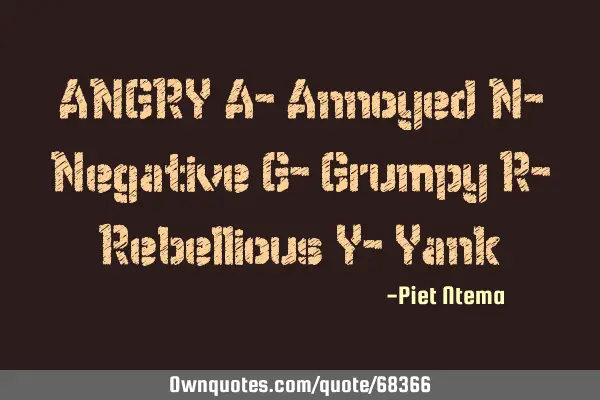 ANGRY A- Annoyed N- Negative G- Grumpy R- Rebellious Y- Y