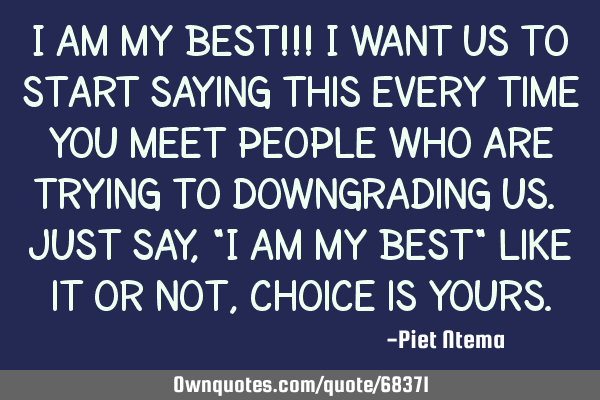 I am My Best!!! I want us to start saying this every time you meet people who are trying to
