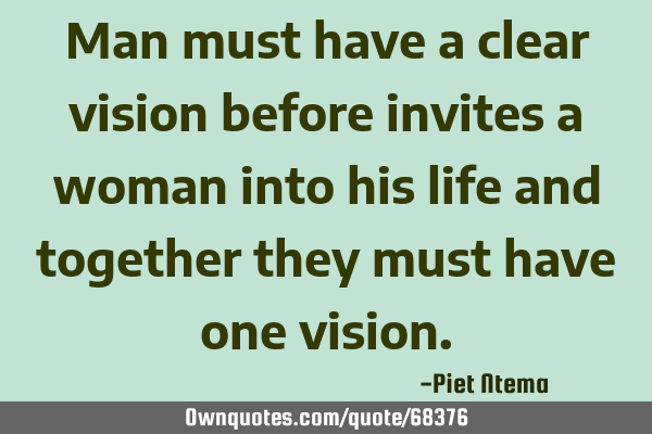 Man must have a clear vision before invites a woman into his life and together they must have one