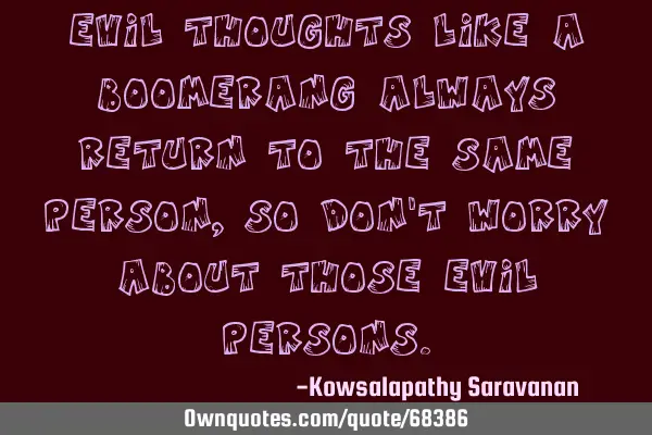 Evil thoughts like a boomerang always return to the same person ,so don