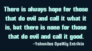 There is always hope for those that do evil and call it what it is, but there is none for those