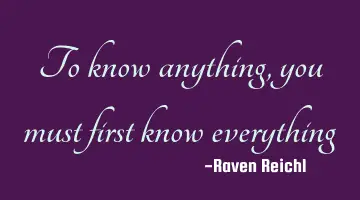 To know anything, you must first know