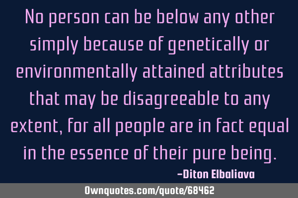 No person can be below any other simply because of genetically or environmentally attained