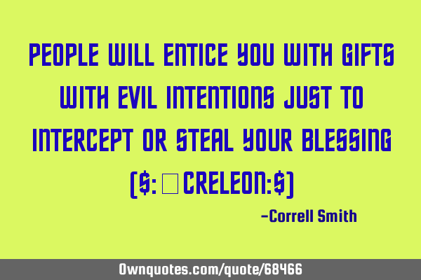 PEOPLE WILL ENTICE YOU WITH GIFTS WITH EVIL INTENTIONS JUST TO INTERCEPT OR STEAL YOUR BLESSING ($:@