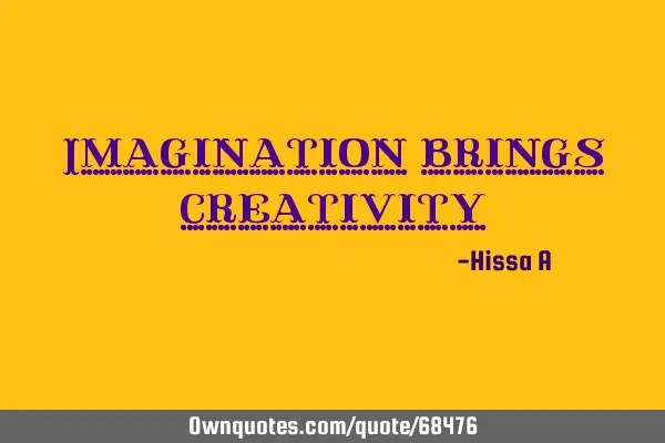 Imagination brings creativity