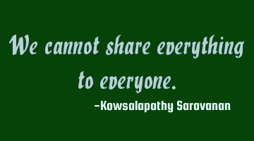We cannot share everything to everyone.