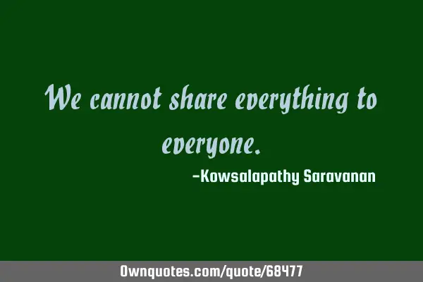 We cannot share everything to