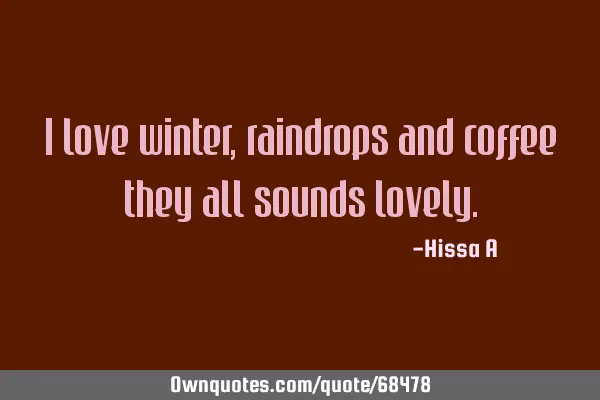 I love winter,raindrops and coffee they all sounds
